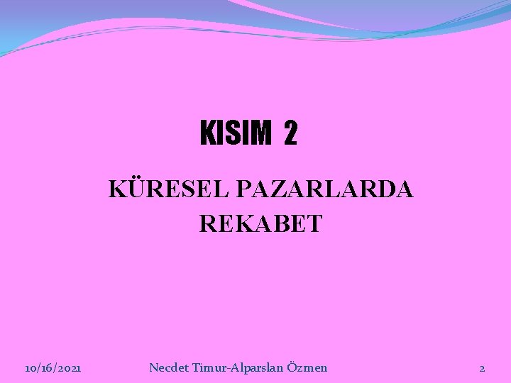 KISIM 2 KÜRESEL PAZARLARDA REKABET 10/16/2021 Necdet Timur-Alparslan Özmen 2 KISIM 2 KÜRESEL PAZARLARDA REKABET 10/16/2021 Necdet Timur-Alparslan Özmen 2