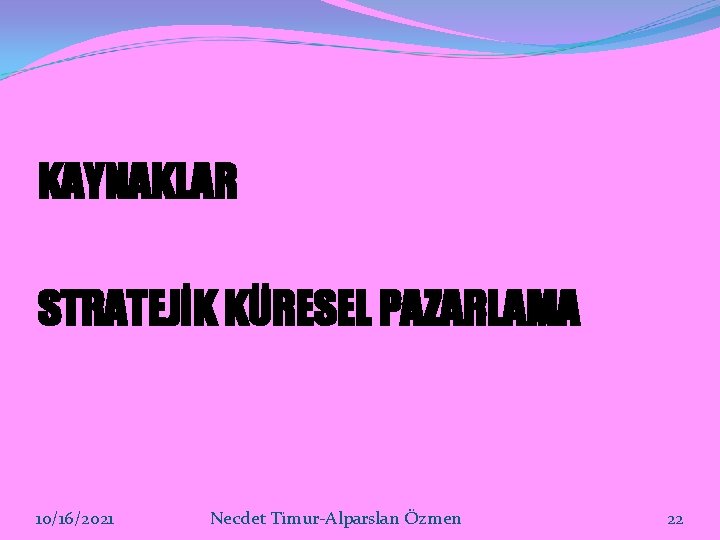 KAYNAKLAR STRATEJİK KÜRESEL PAZARLAMA 10/16/2021 Necdet Timur-Alparslan Özmen 22 KAYNAKLAR STRATEJİK KÜRESEL PAZARLAMA 10/16/2021 Necdet Timur-Alparslan Özmen 22