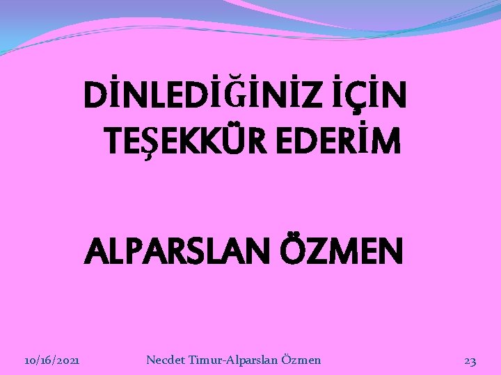 DİNLEDİĞİNİZ İÇİN TEŞEKKÜR EDERİM ALPARSLAN ÖZMEN 10/16/2021 Necdet Timur-Alparslan Özmen 23 