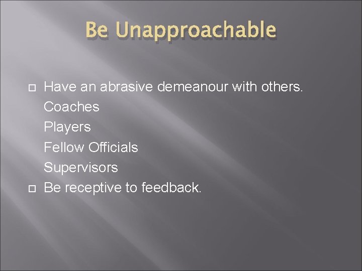 Be Unapproachable Have an abrasive demeanour with others. Coaches Players Fellow Officials Supervisors Be