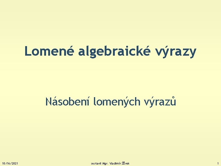 Lomené algebraické výrazy Násobení lomených výrazů 10/16/2021 sestavil Mgr. Vladimír Žůrek 1 