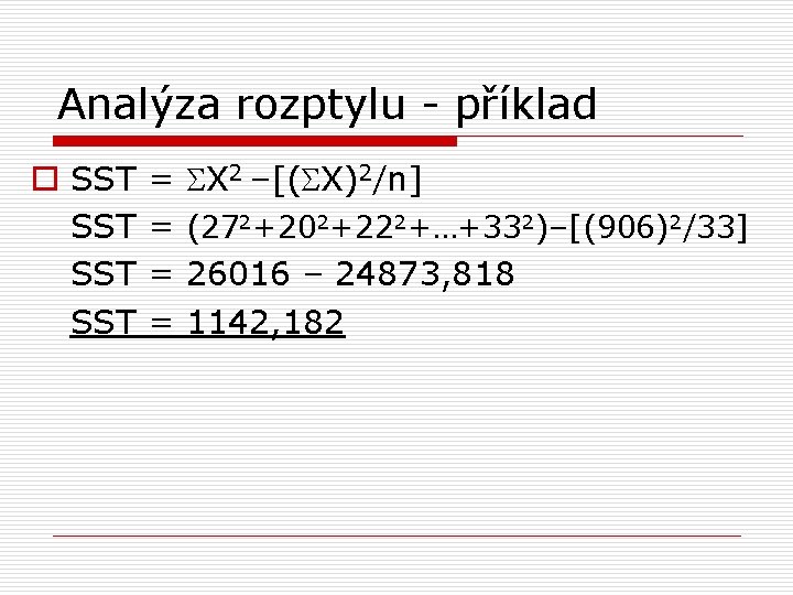 Analýza rozptylu - příklad o SST SST = = X 2 –[( X)2/n] (272+202+222+…+332)–[(906)2/33]