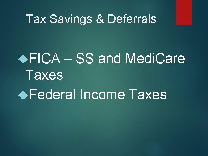 Tax Savings & Deferrals FICA – SS and Medi. Care Taxes Federal Income Taxes
