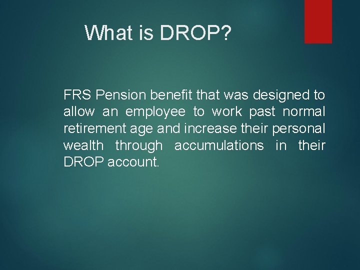 What is DROP? FRS Pension benefit that was designed to allow an employee to