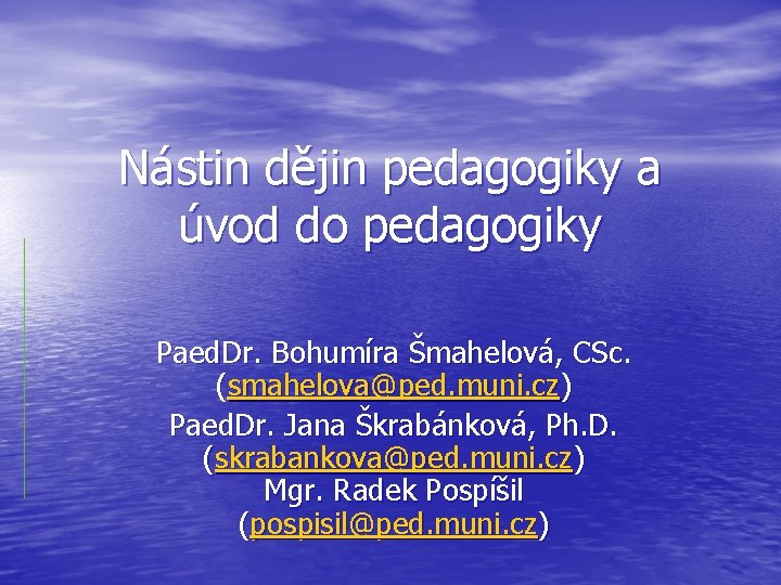 Nástin dějin pedagogiky a úvod do pedagogiky Paed. Dr. Bohumíra Šmahelová, CSc. (smahelova@ped. muni.