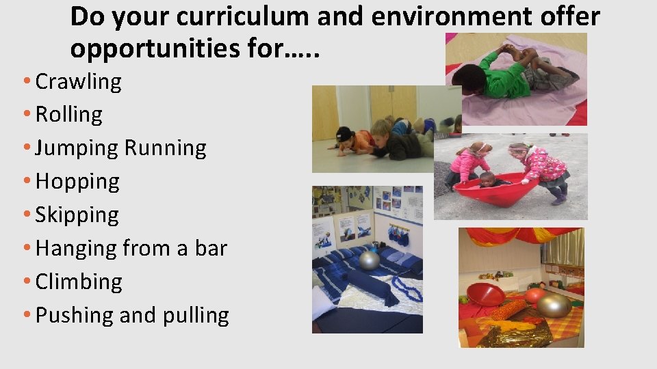 Do your curriculum and environment offer opportunities for…. . • Crawling • Rolling •