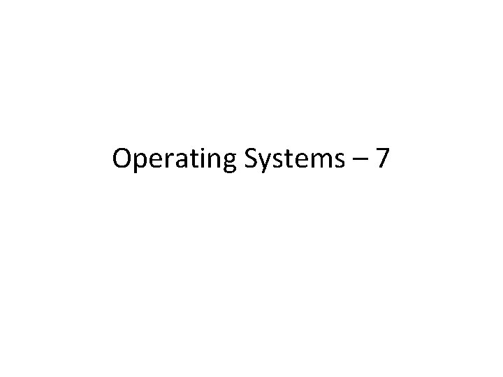 Operating Systems – 7 