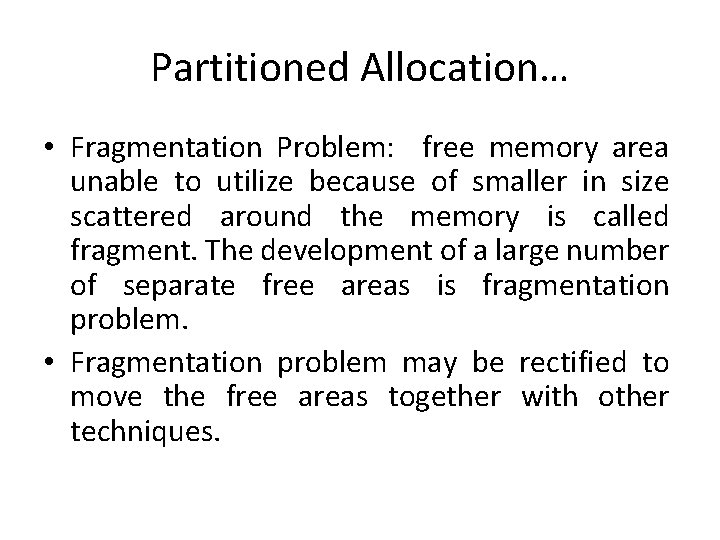 Partitioned Allocation… • Fragmentation Problem: free memory area unable to utilize because of smaller