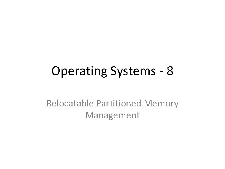 Operating Systems - 8 Relocatable Partitioned Memory Management 