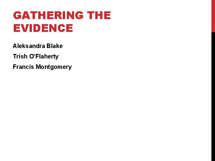 GATHERING THE EVIDENCE Aleksandra Blake Trish O’Flaherty Francis Montgomery 