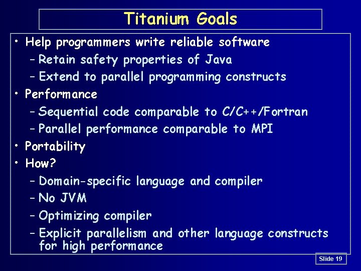 Titanium Goals • Help programmers write reliable software – Retain safety properties of Java