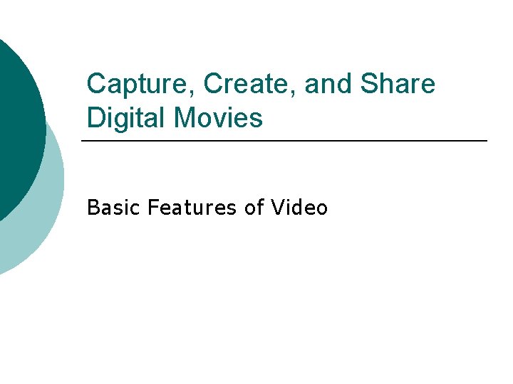 Capture, Create, and Share Digital Movies Basic Features of Video 