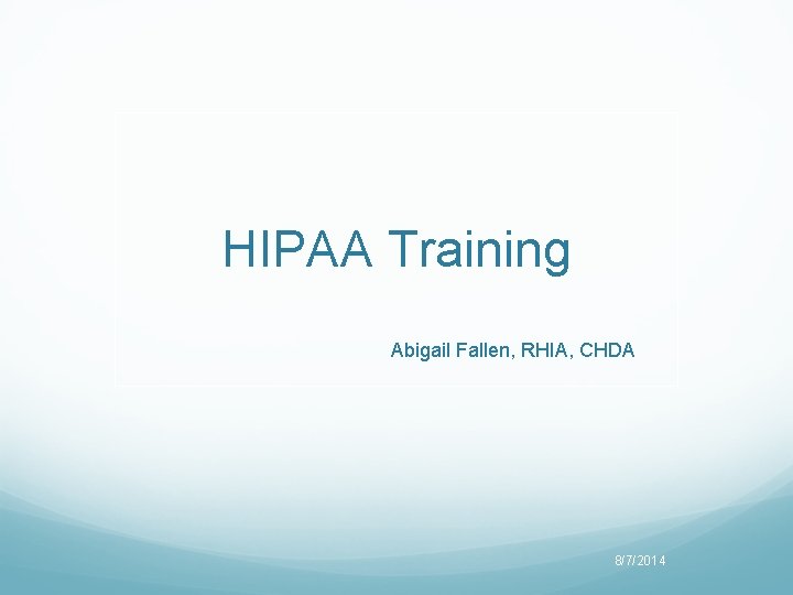 HIPAA Training Abigail Fallen, RHIA, CHDA 8/7/2014 