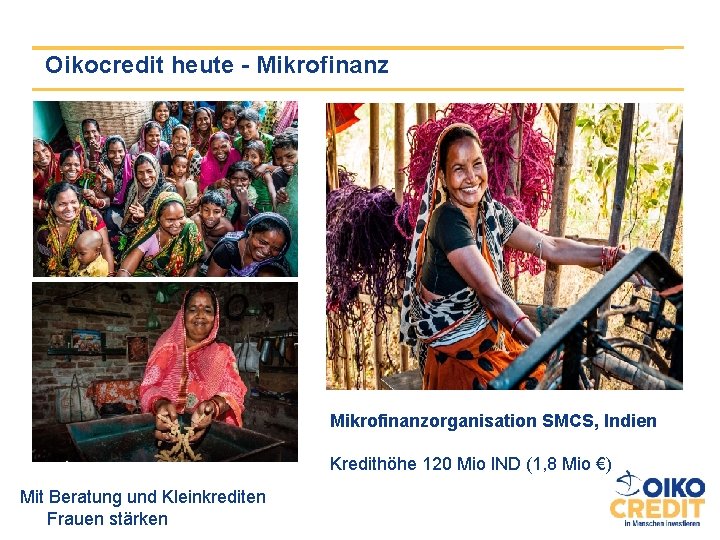 Oikocredit heute - Mikrofinanzorganisation SMCS, Indien Kredithöhe 120 Mio IND (1, 8 Mio €)