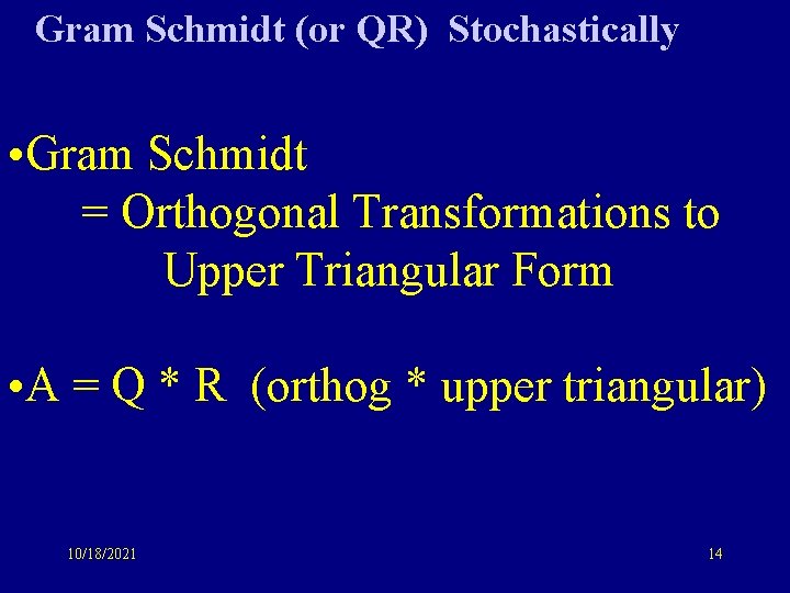 Gram Schmidt (or QR) Stochastically • Gram Schmidt = Orthogonal Transformations to Upper Triangular