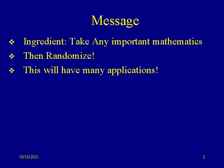 Message v v v Ingredient: Take Any important mathematics Then Randomize! This will have