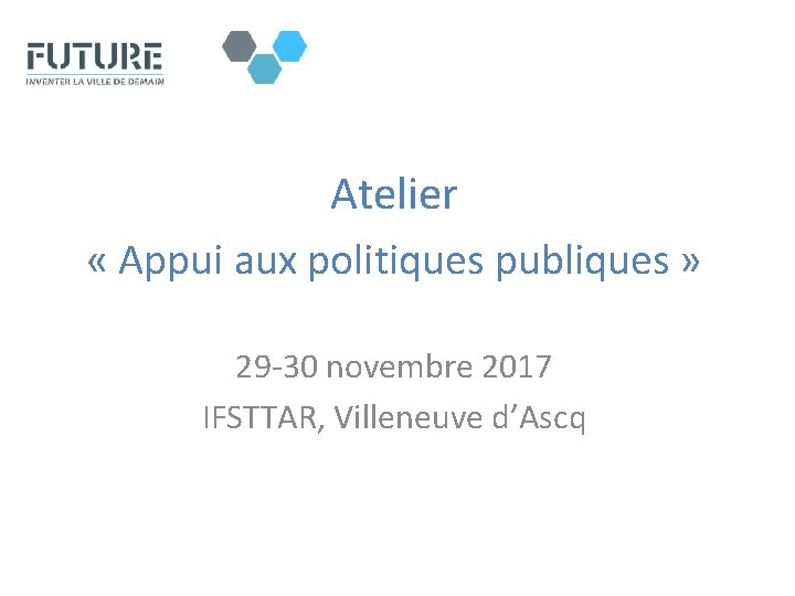 Atelier « Appui aux politiques publiques » 29 -30 novembre 2017 IFSTTAR, Villeneuve d’Ascq