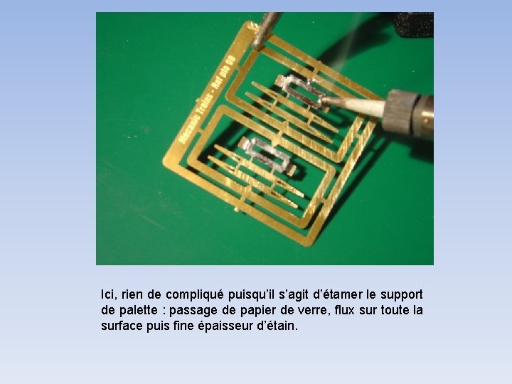 Ici, rien de compliqué puisqu’il s’agit d’étamer le support de palette : passage de