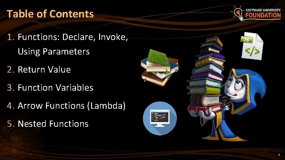 Table of Contents 1. Functions: Declare, Invoke, Using Parameters 2. Return Value 3. Function