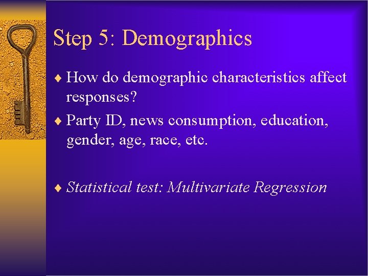 Step 5: Demographics ¨ How do demographic characteristics affect responses? ¨ Party ID, news