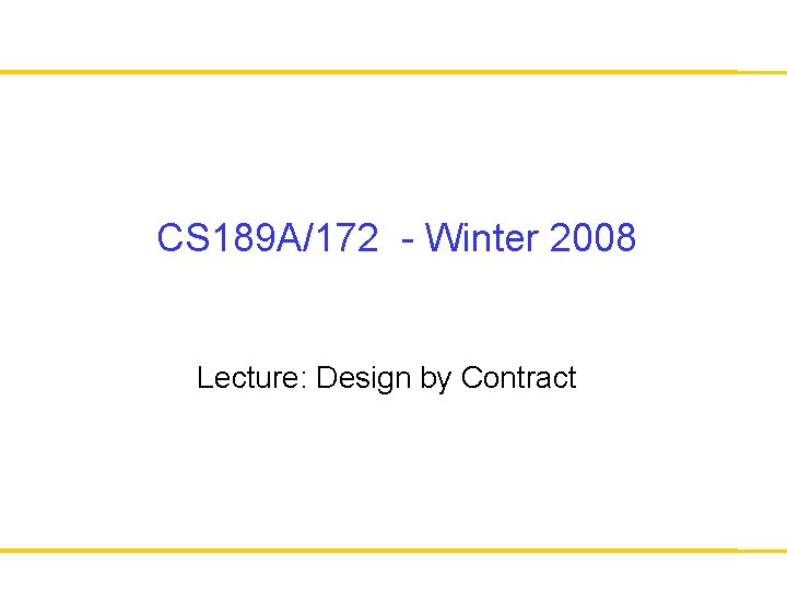 CS 189 A/172 - Winter 2008 Lecture: Design by Contract 