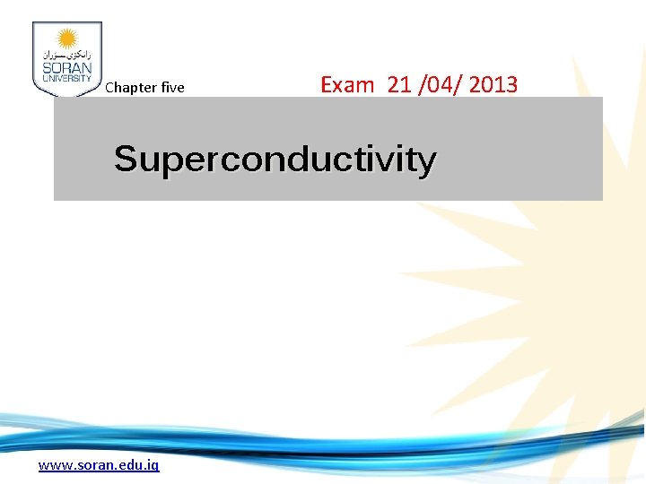 Chapter five Exam 21 /04/ 2013 Superconductivity www. soran. edu. iq 