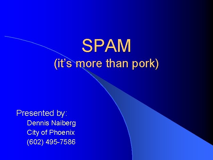 SPAM (it’s more than pork) Presented by: Dennis Naiberg City of Phoenix (602) 495