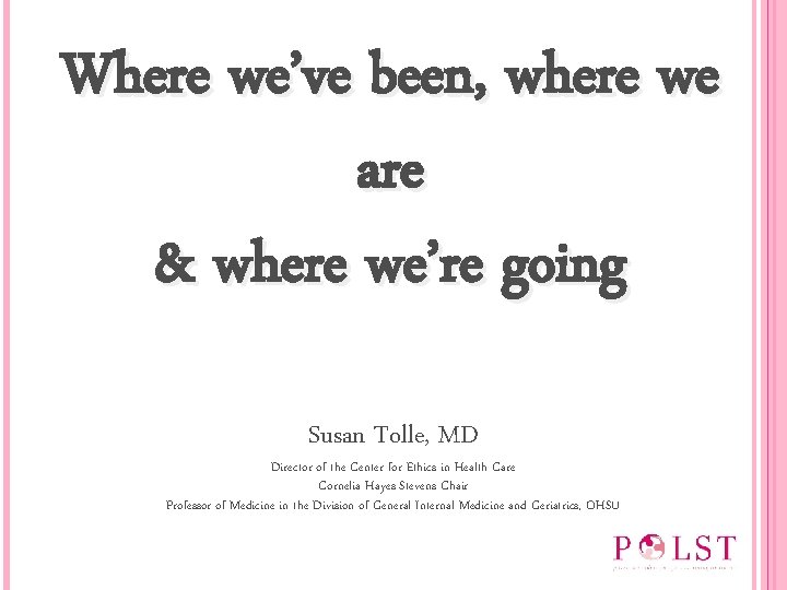 Where we’ve been, where we are & where we’re going Susan Tolle, MD Director