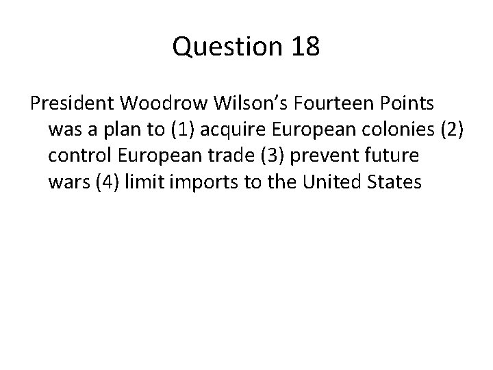Question 18 President Woodrow Wilson’s Fourteen Points was a plan to (1) acquire European