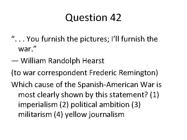 Question 42 “. . . You furnish the pictures; I’ll furnish the war. ”