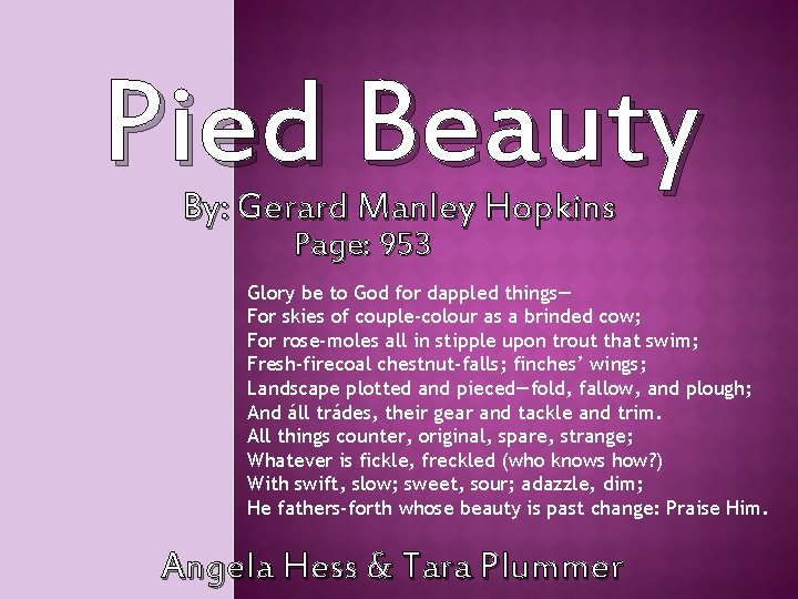 Pied Beauty By: Gerard Manley Hopkins Page: 953 Glory be to God for dappled