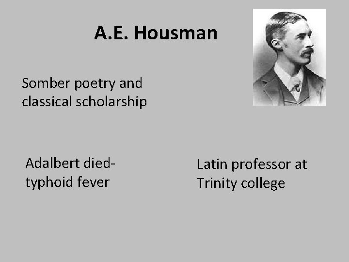 A. E. Housman Somber poetry and classical scholarship Adalbert diedtyphoid fever Latin professor at