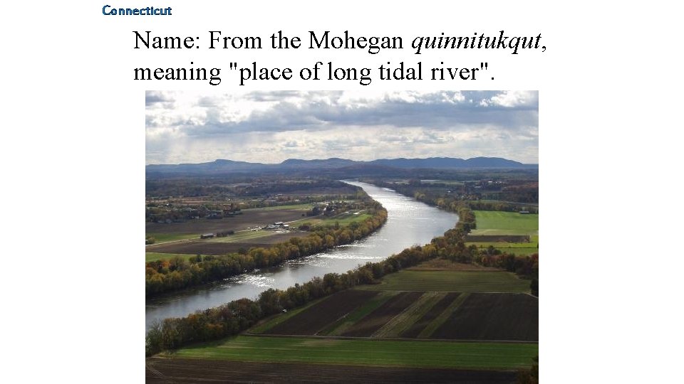 Connecticut Name: From the Mohegan quinnitukqut, meaning "place of long tidal river". 