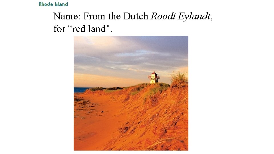 Rhode Island Name: From the Dutch Roodt Eylandt, for “red land". 