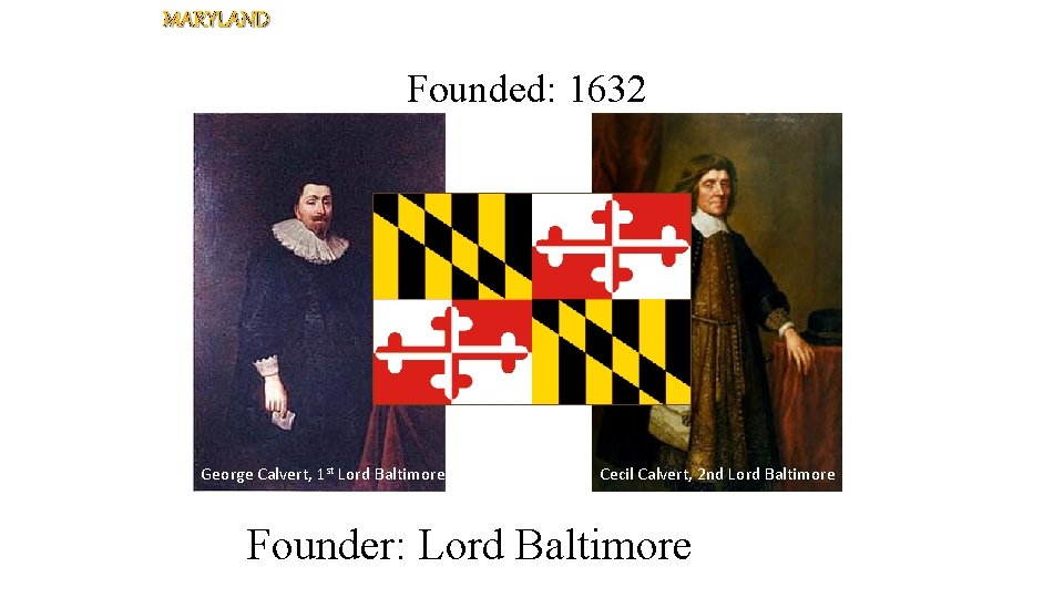 MARYLAND Founded: 1632 George Calvert, 1 st Lord Baltimore Cecil Calvert, 2 nd Lord