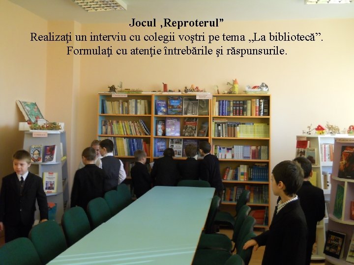 Jocul ‚Reproterul” Realizaţi un interviu cu colegii voştri pe tema „La bibliotecă”. Formulaţi cu