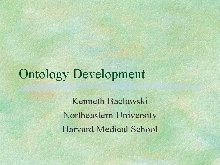 Ontology Development Kenneth Baclawski Northeastern University Harvard Medical School 