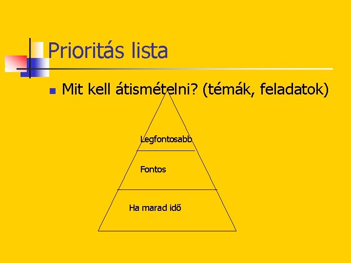 Prioritás lista n Mit kell átismételni? (témák, feladatok) Legfontosabb Fontos Ha marad idő 