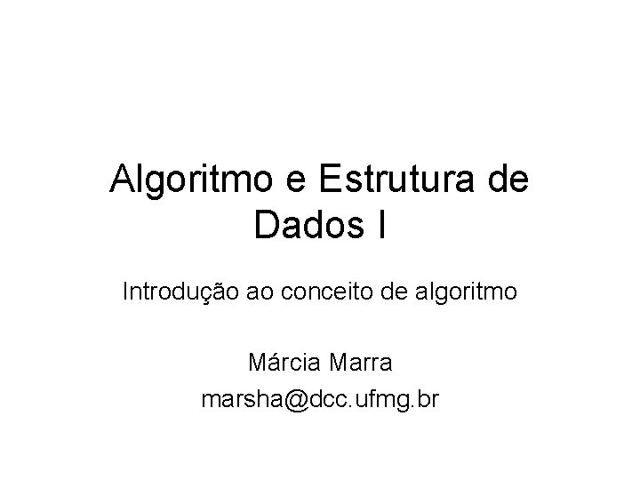Algoritmo e Estrutura de Dados I Introdução ao conceito de algoritmo Márcia Marra marsha@dcc.