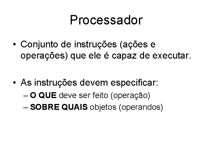 Processador • Conjunto de instruções (ações e operações) que ele é capaz de executar.