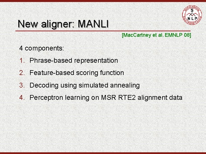 New aligner: MANLI [Mac. Cartney et al. EMNLP 08] 4 components: 1. Phrase-based representation
