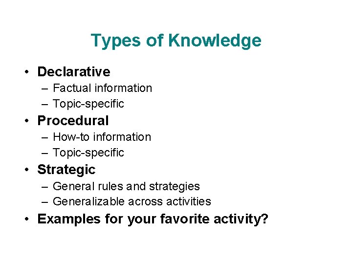 Types of Knowledge • Declarative – Factual information – Topic-specific • Procedural – How-to