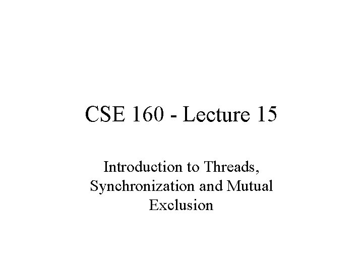 CSE 160 - Lecture 15 Introduction to Threads, Synchronization and Mutual Exclusion 