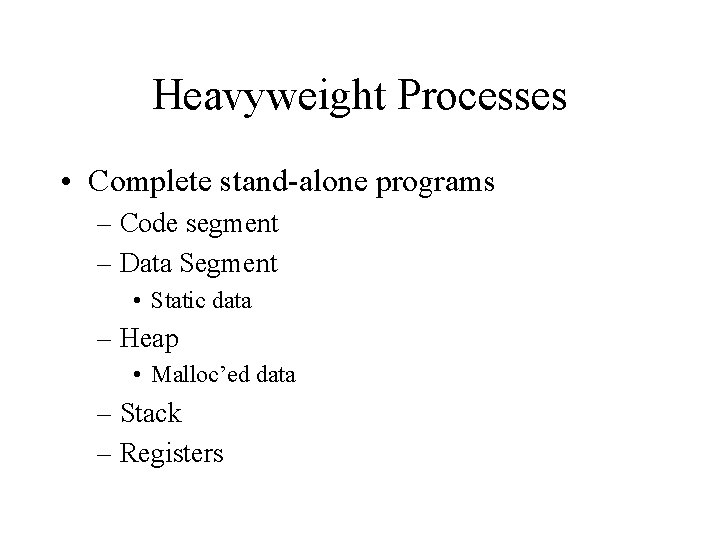 Heavyweight Processes • Complete stand-alone programs – Code segment – Data Segment • Static