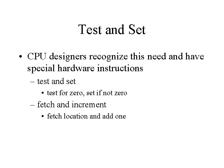 Test and Set • CPU designers recognize this need and have special hardware instructions
