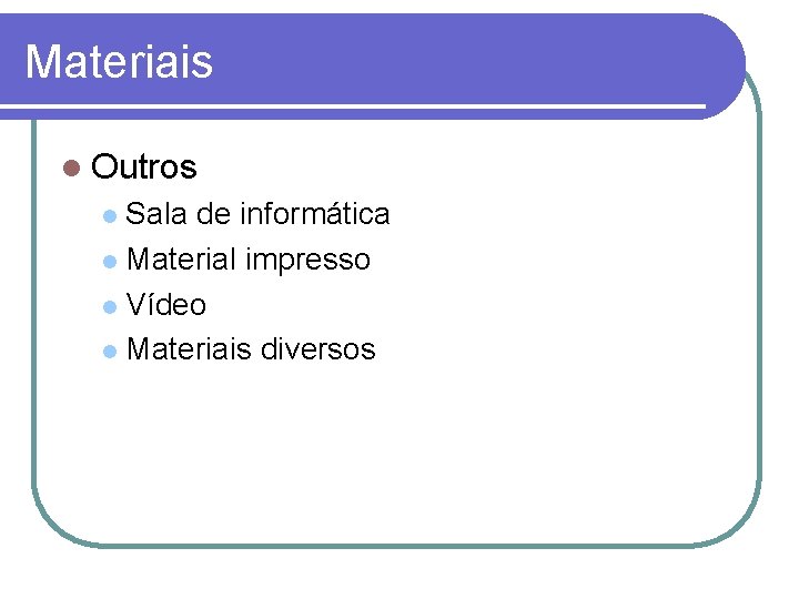 Materiais Outros Sala de informática Material impresso Vídeo Materiais diversos 