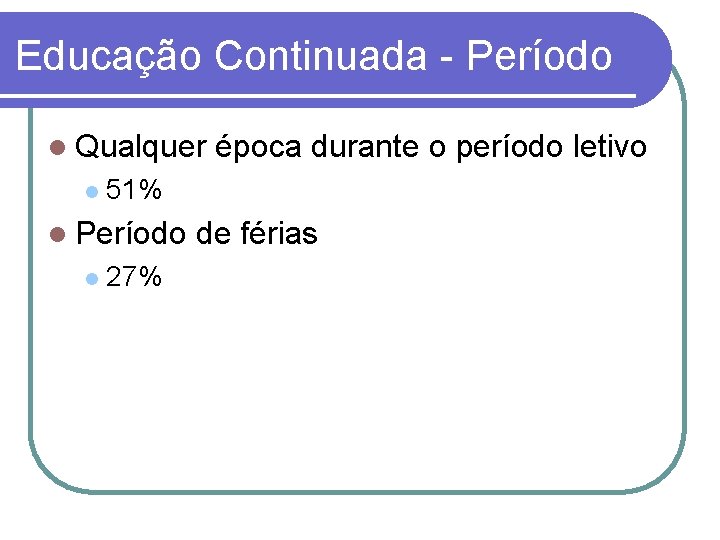 Educação Continuada - Período Qualquer 51% Período época durante o período letivo 27% de