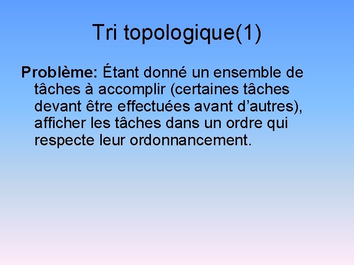 Tri topologique(1) Problème: Étant donné un ensemble de tâches à accomplir (certaines tâches devant