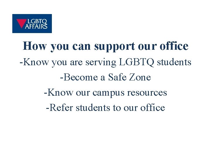 How you can support our office -Know you are serving LGBTQ students -Become a