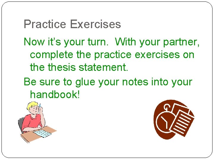Practice Exercises Now it’s your turn. With your partner, complete the practice exercises on